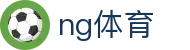 ng体育中文官网首页 - 登录唯一主站和官方窗口